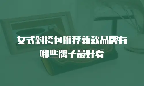 女式斜挎包推荐新款品牌有哪些牌子最好看