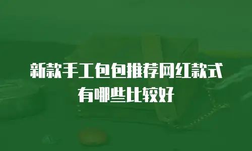 新款手工包包推荐网红款式有哪些比较好