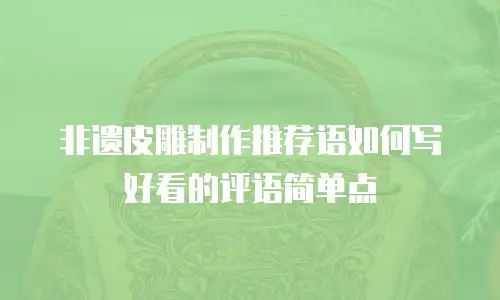 非遗皮雕制作推荐语如何写好看的评语简单点