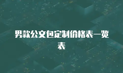 男款公文包定制价格表一览表