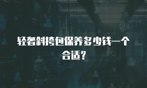 轻奢斜挎包保养多少钱一个合适？