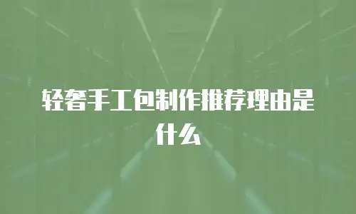 轻奢手工包制作推荐理由是什么