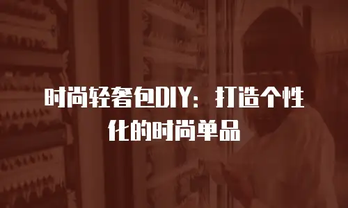 时尚轻奢包DIY：打造个性化的时尚单品
