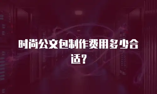 时尚公文包制作费用多少合适？