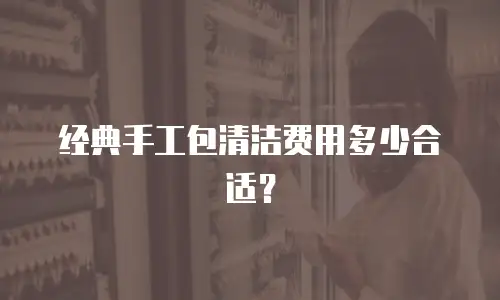 经典手工包清洁费用多少合适？