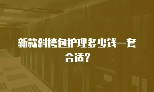 新款斜挎包护理多少钱一套合适？
