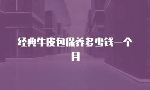 经典牛皮包保养多少钱一个月