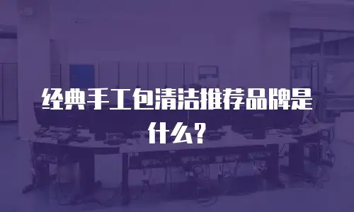 经典手工包清洁推荐品牌是什么？