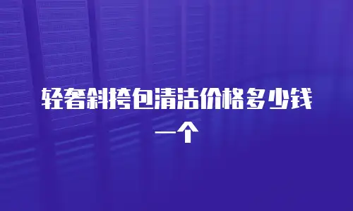 轻奢斜挎包清洁价格多少钱一个
