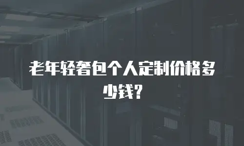 老年轻奢包个人定制价格多少钱？