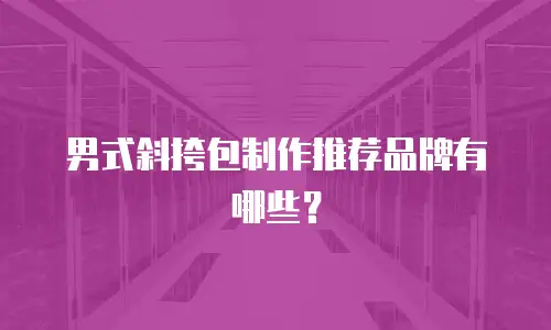 男式斜挎包制作推荐品牌有哪些？