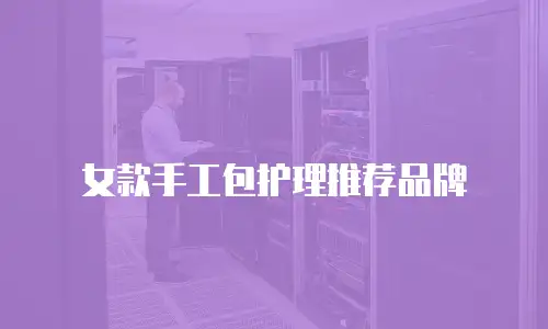 女款手工包护理推荐品牌