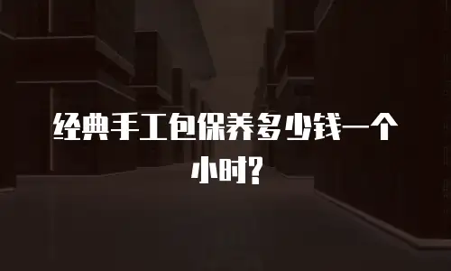 经典手工包保养多少钱一个小时?