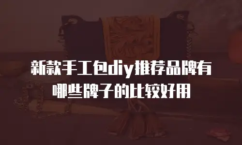 新款手工包diy推荐品牌有哪些牌子的比较好用