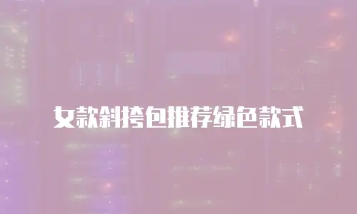 女款斜挎包推荐绿色款式