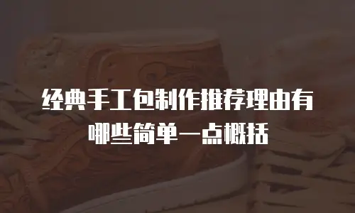 经典手工包制作推荐理由有哪些简单一点概括