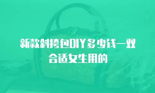 新款斜挎包DIY多少钱一双合适女生用的
