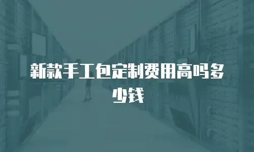 新款手工包定制费用高吗多少钱