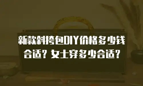 新款斜挎包DIY价格多少钱合适？女士穿多少合适？