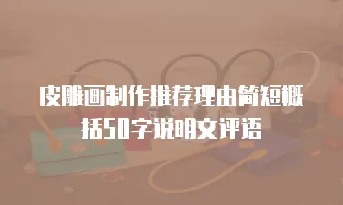 皮雕画制作推荐理由简短概括50字说明文评语