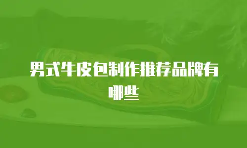 男式牛皮包制作推荐品牌有哪些