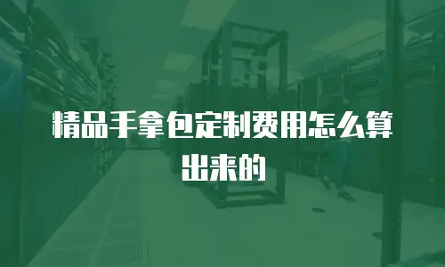 精品手拿包定制费用怎么算出来的