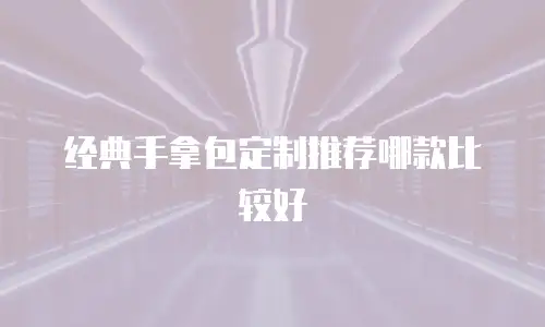 经典手拿包定制推荐哪款比较好