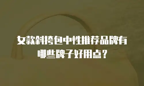 女款斜挎包中性推荐品牌有哪些牌子好用点？