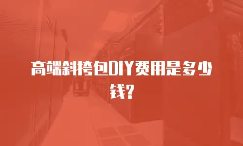 高端斜挎包DIY费用是多少钱？