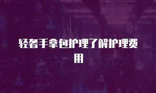 轻奢手拿包护理了解护理费用