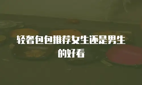 轻奢包包推荐女生还是男生的好看