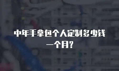 中年手拿包个人定制多少钱一个月？