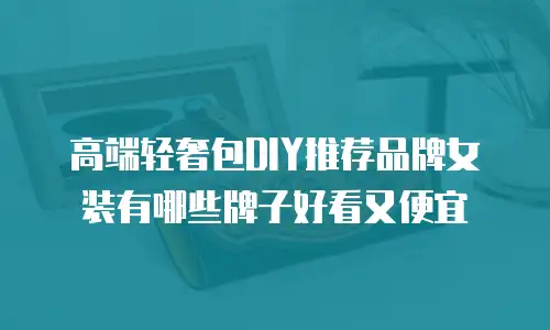 高端轻奢包DIY推荐品牌女装有哪些牌子好看又便宜