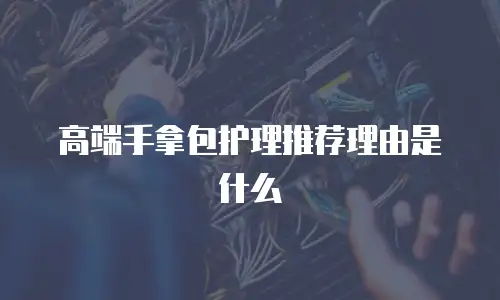 高端手拿包护理推荐理由是什么
