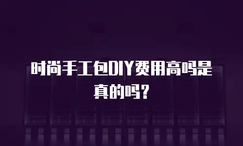 时尚手工包DIY费用高吗是真的吗？
