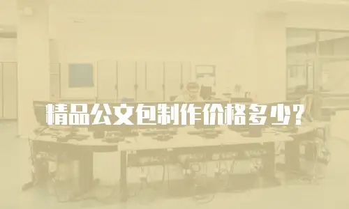 精品公文包制作价格多少？