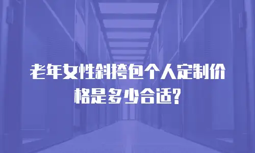 老年女性斜挎包个人定制价格是多少合适?