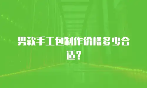 男款手工包制作价格多少合适？