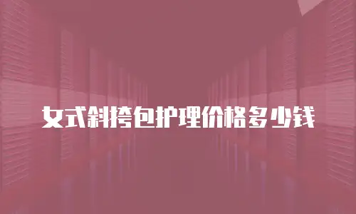 女式斜挎包护理价格多少钱