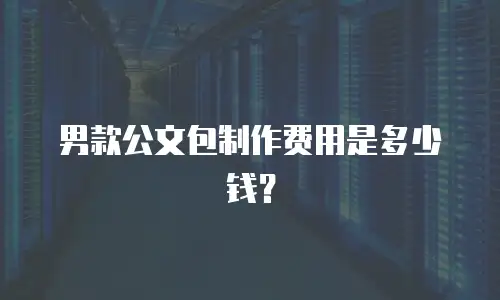 男款公文包制作费用是多少钱？