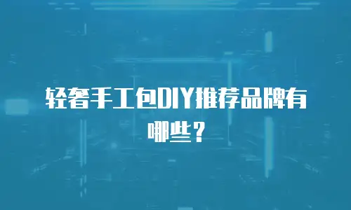轻奢手工包DIY推荐品牌有哪些？