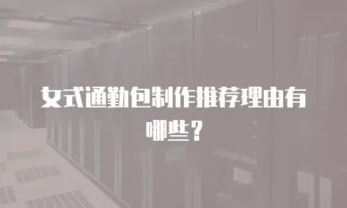 女式通勤包制作推荐理由有哪些？