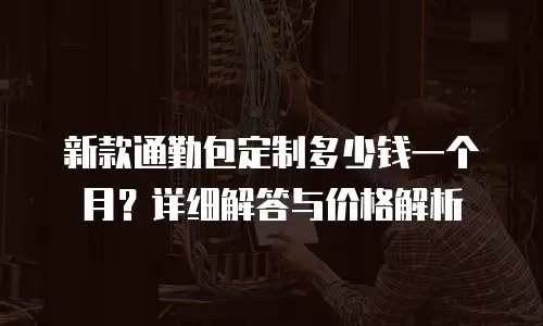 新款通勤包定制多少钱一个月？详细解答与价格解析