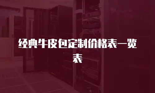 经典牛皮包定制价格表一览表