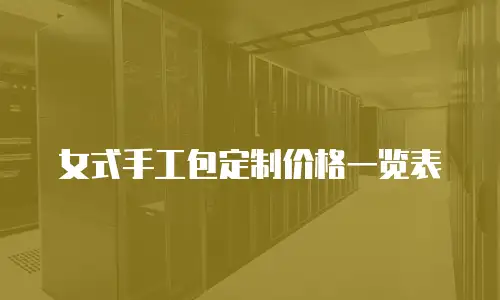 女式手工包定制价格一览表