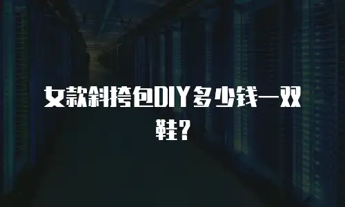女款斜挎包DIY多少钱一双鞋？