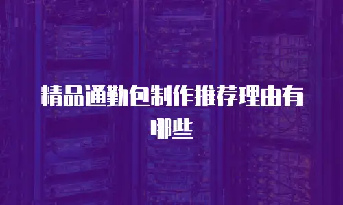 精品通勤包制作推荐理由有哪些