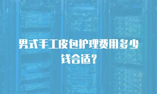  男式手工皮包护理费用多少钱合适？