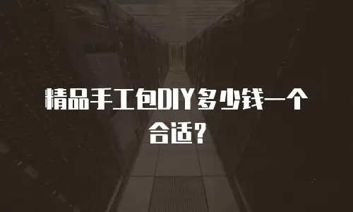 精品手工包DIY多少钱一个合适？