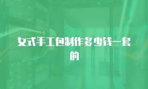 女式手工包制作多少钱一套的